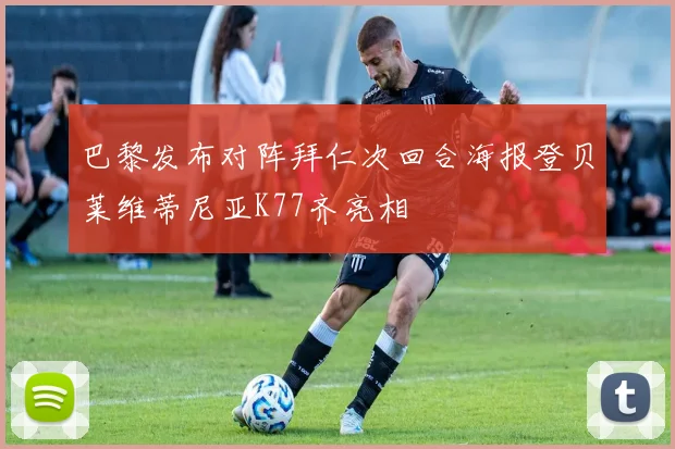 巴黎发布对阵拜仁次回合海报登贝莱维蒂尼亚K77齐亮相