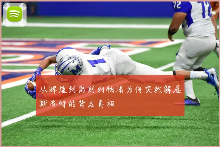 从辉煌到离别利物浦为何突然解雇斯洛特的背后真相