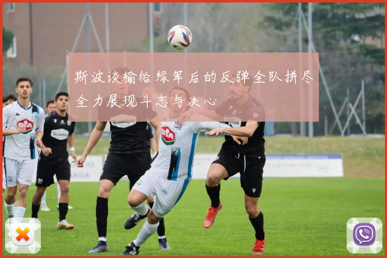 斯波谈输给绿军后的反弹全队拼尽全力展现斗志与决心