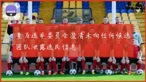 皇马选举委员会澄清未向任何候选团队泄露选民信息