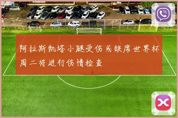 阿拉斯凯塔小腿受伤或缺席世界杯周二将进行伤情检查