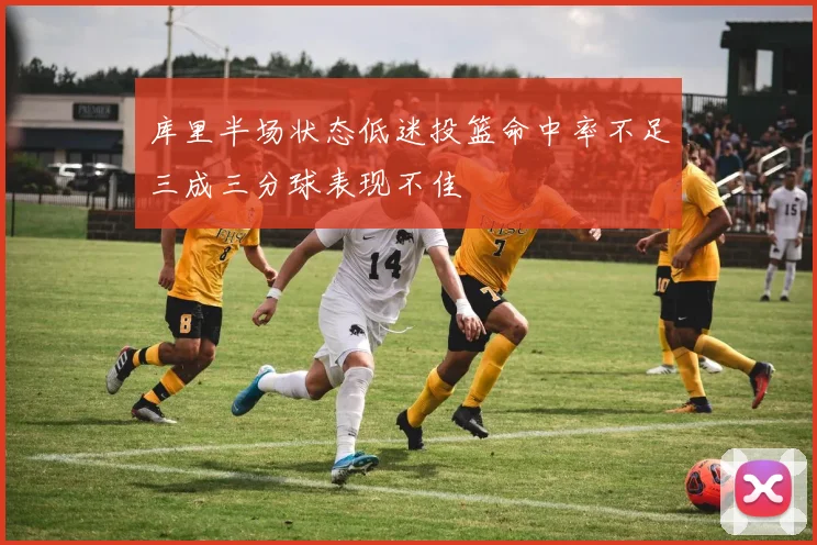 库里半场状态低迷投篮命中率不足三成三分球表现不佳