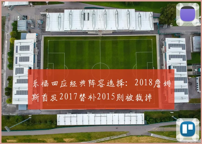 乐福回应经典阵容选择：2018詹姆斯首发2017替补2015则被裁掉