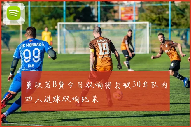 曼联若B费今日双响将打破30年队内四人进球双响纪录