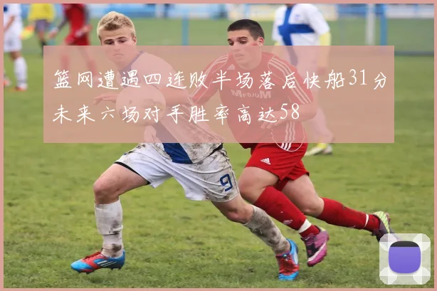 篮网遭遇四连败半场落后快船31分未来六场对手胜率高达58