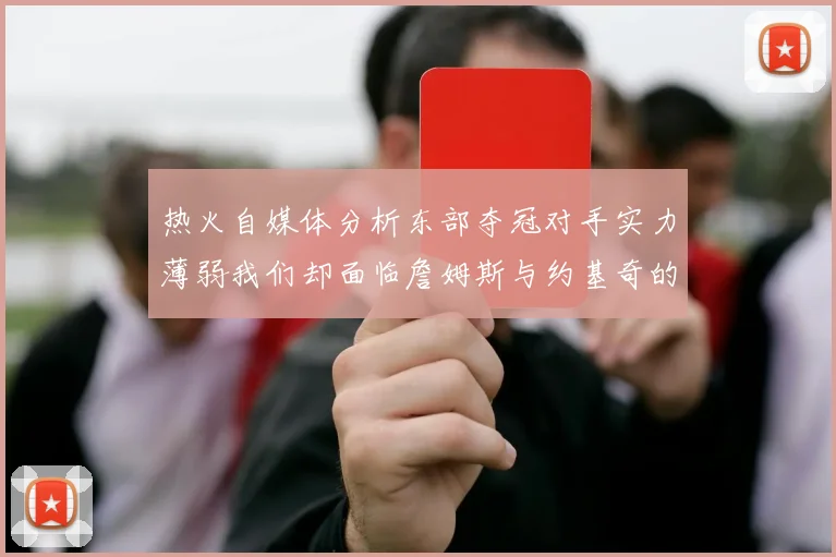 热火自媒体分析东部夺冠对手实力薄弱我们却面临詹姆斯与约基奇的挑战